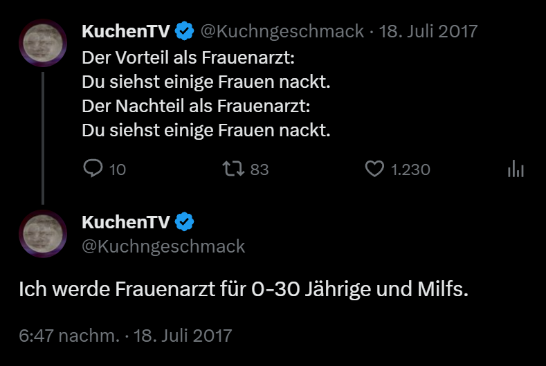 KuchenTV Tweet "Der Vorteil als Frauenarzt: Du siehst einige Frauen nackt. Der Nachteil als Frauenarzt: Du siehst einige Frauen nackt." darunter eine Antwort von KuchenTV auf ihn selbst "Ich werde Frauenarzt für 0-30 Jährige und Milfs."