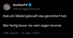 KuchenTV Tweet "Hab ein Mädel geknallt das gestottert hat. War fertig bevor sie nein sagen konnte"