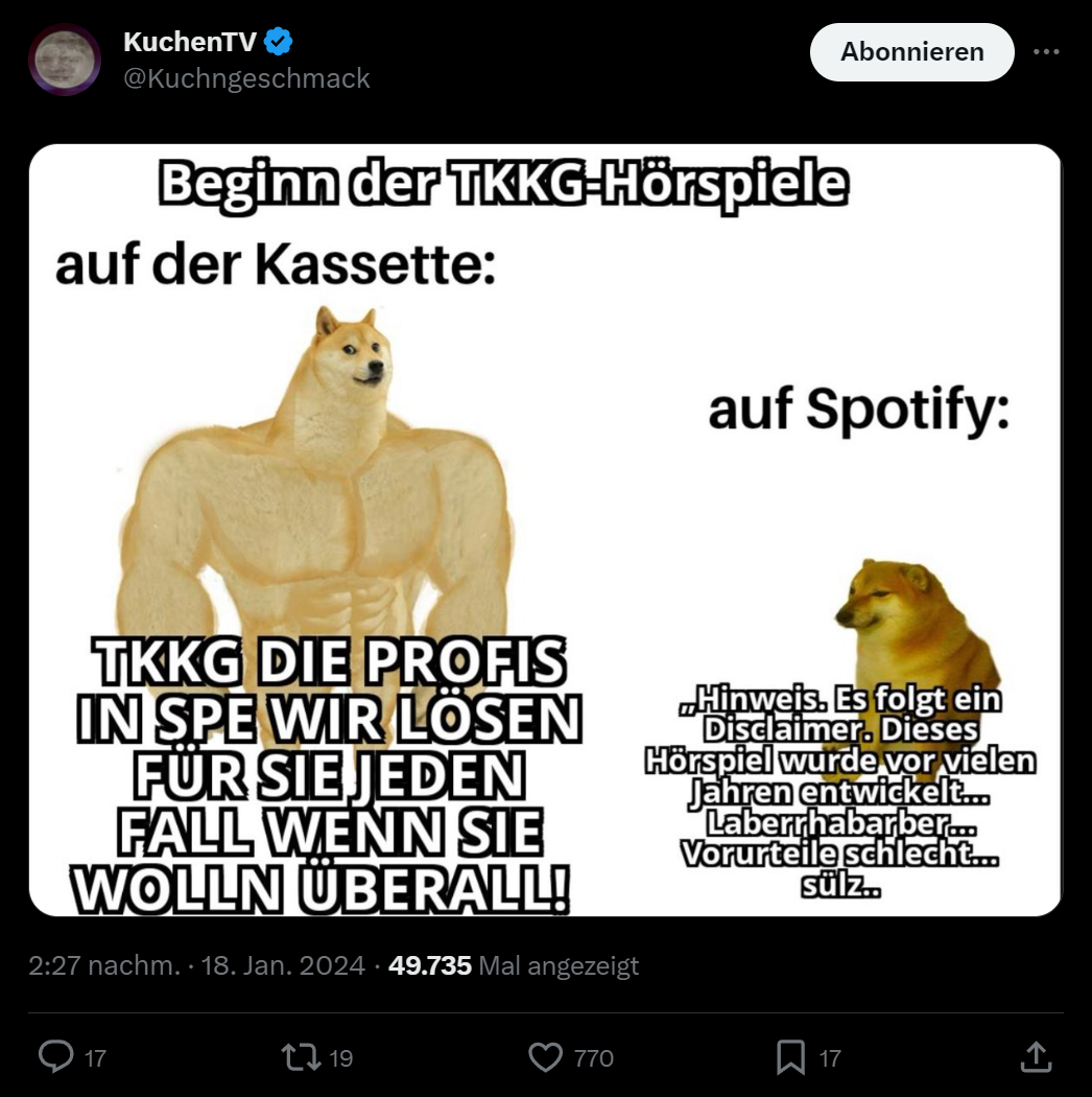 KuchenTV Tweet mit einem Meme "Beginn der TKKG-Hörspiele Auf der Kassette:" Darunter ein Bild eines Muskulösen Hundes dazu der Text "TKKG die Profis in SPE wir lösen für sie jeden Fall wenn sie wollen überall" Rechts daneben ist ein schwacher Hund über dem steht "Auf spotify" darunter "Hinweis, Es folgt ein Disclaimer, Dieses Hörspiel wurde vor vielen Jahren entwickelt... Laberrhabarber...Vorurteile schlecht... sülz..".