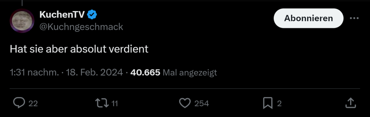 Screenshot von einem KuchenTV Tweet: Hat sie aber absolut verdient, geschrieben am 18. Februar 2024, 22 Kommentare, 11 Retweets, 254 Gefällt mir Angaben, 40665 mal angezeigt